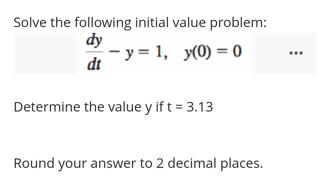 Solve the following initial value problem:
dy
- у%3 1, у(0) %3 0
dt
y(0) = 0
Determine the value y if t = 3.13
Round your answer to 2 decimal places.
