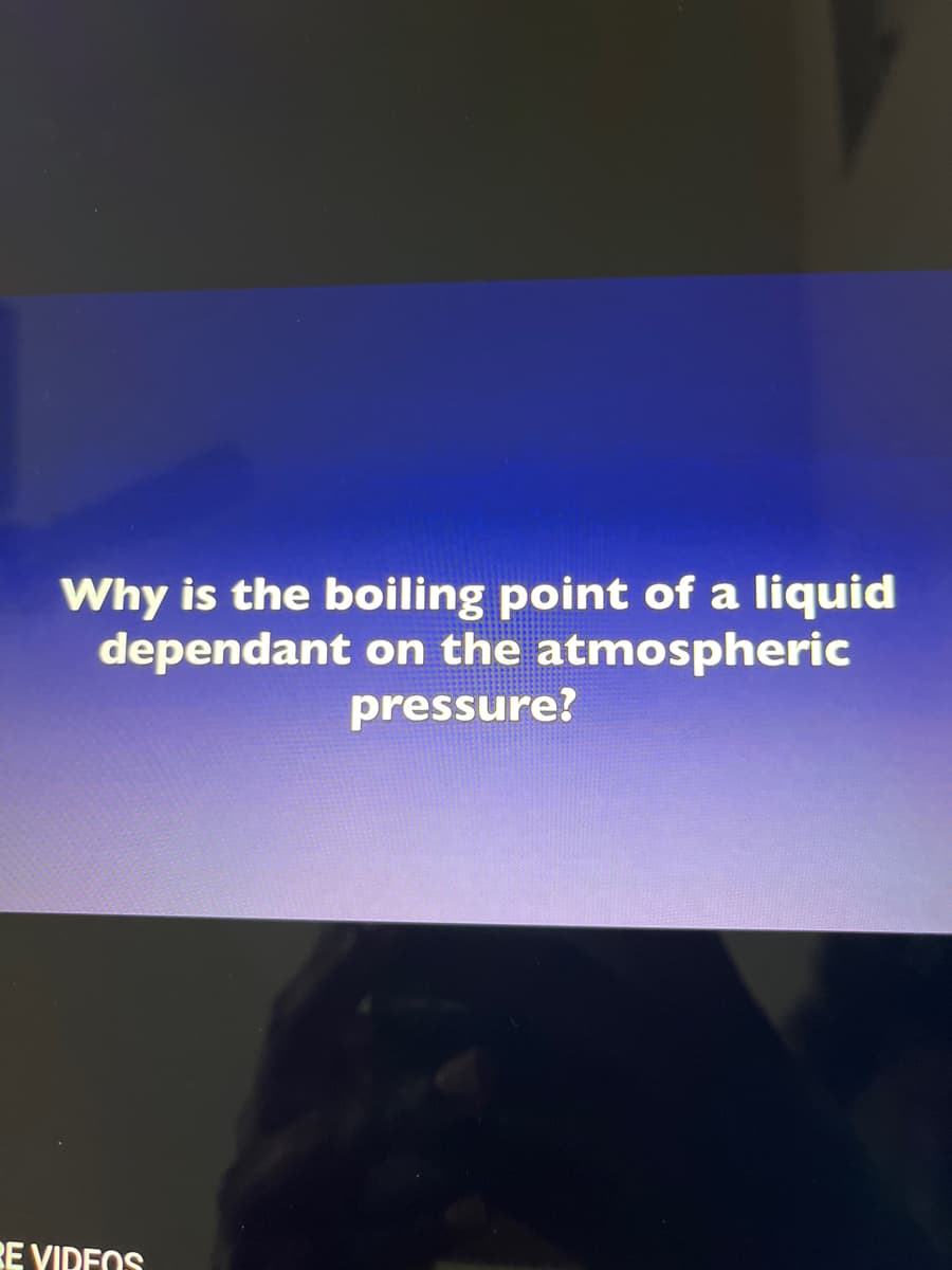 Why is the boiling point of a liquid
dependant on the atmospheric
pressure?
RE VIDEOS
