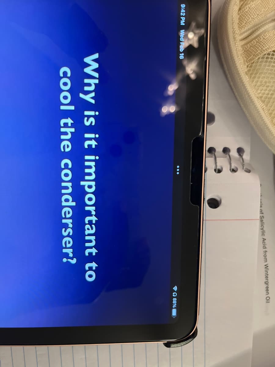 aie of Salicylic Acid from Wintergreen Oil
9:42 PM Wed Feb 16
Q 88%
Why is it important to
cool the conderser?
