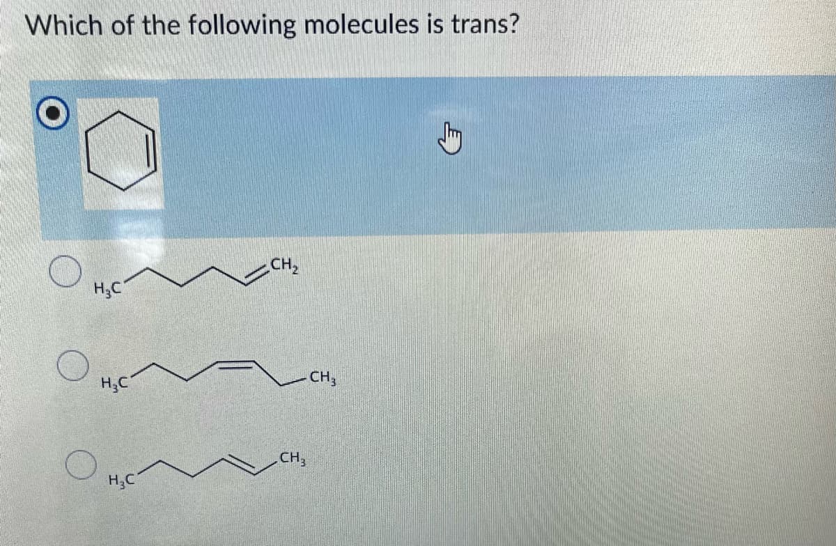 Which of the following molecules is trans?
CH,
H,C
H,C
CH,
CH,
H,C
