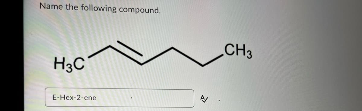Name the following compound.
CH3
H3C
E-Hex-2-ene
