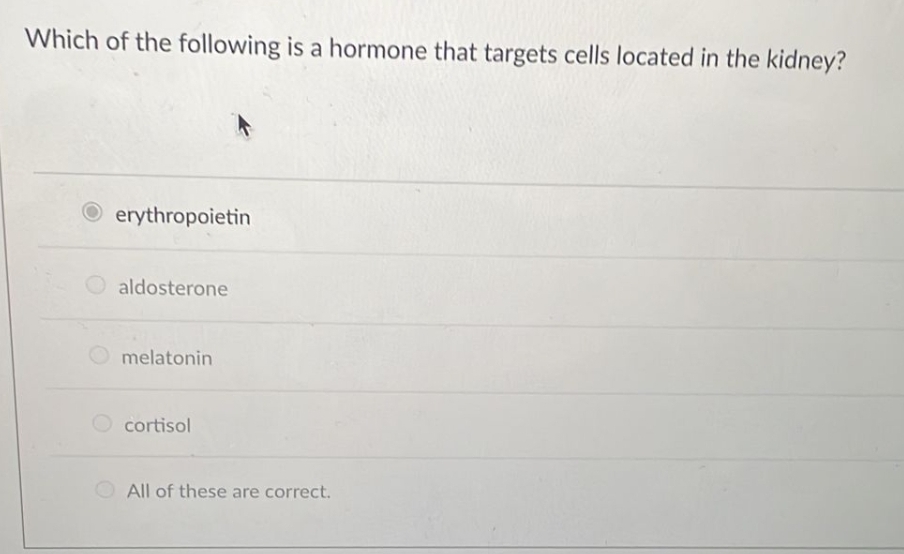 Which of the following is a hormone that targets cells located in the kidney?
erythropoietin
aldosterone
Omelatonin
Ocortisol
All of these are correct.