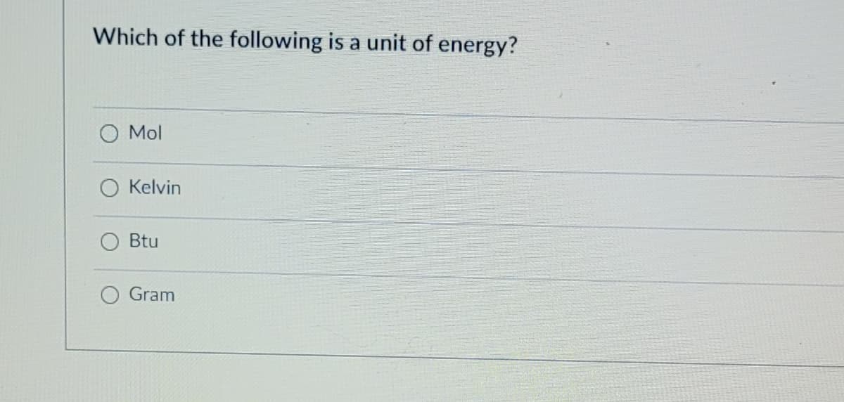Which of the following is a unit of energy?
Mol
Kelvin
Btu
Gram
