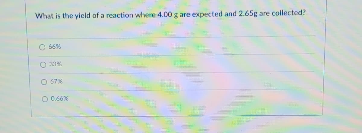 SE
What is the yield of a reaction where 4.00 g are expected and 2.65g are collected?
66%
O 33%
O 67%
O 0.66%
Salma
E
Shun
TAG
PRE
S
Ma
15-
THE
P
Page
SE
Con
2008-2
20
D