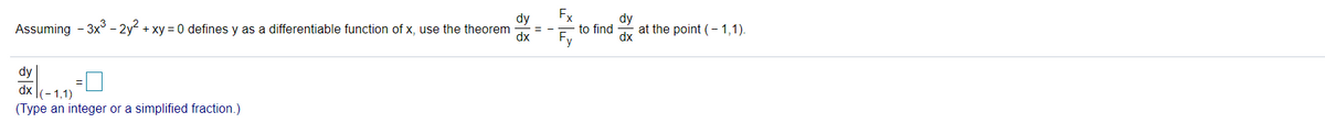 Fx
to find
dy
Assuming - 3x° - 2y + xy = 0 defines y as a differentiable function of x, use the theorem
dx
at the point (- 1,1).
dx
dy
dx (-1,1)
(Type an integer or a simplified fraction.)
