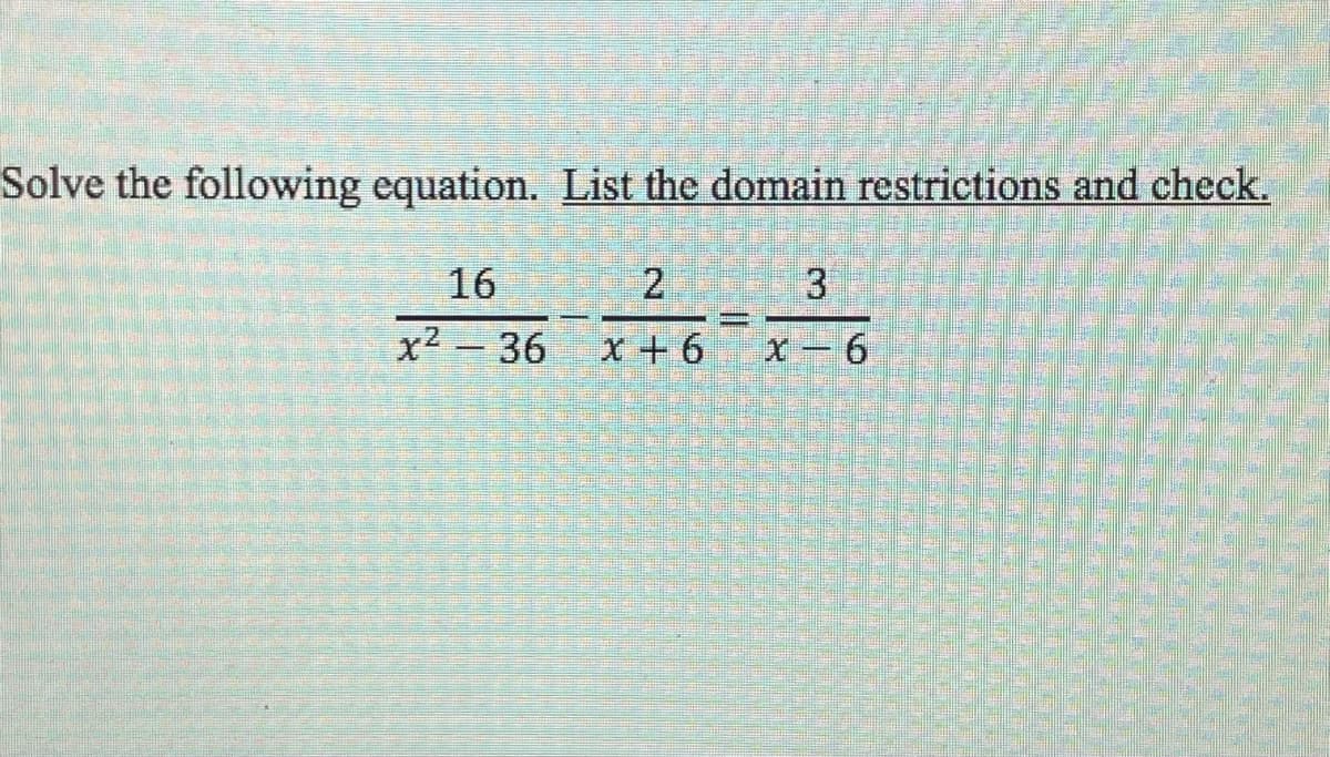 Solve the following equation. List the domain restrictions and check.
16
x² - 36
x + 6
x – 6

