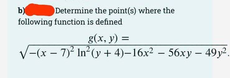 b)
following function is defined
Determine the point(s) where the
g(x, y) =
√(x - 7)² In²(y + 4)−16x² − 56xy – 49y².