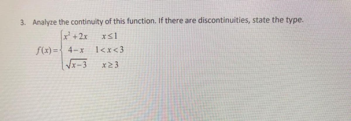 3. Analyze the continuity of this function. If there are discontinuities, state the type.
[x² + 2x
x≤1
f(x)=4-x 1<x<3
√x-3 x≥3