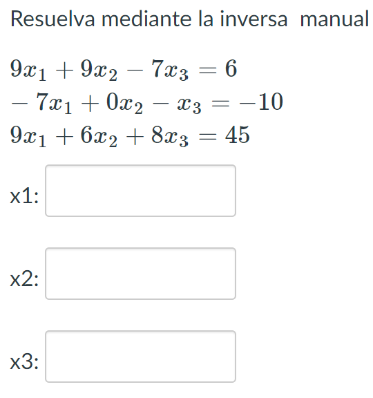 Resuelva mediante la inversa manual
9x1 +9x2 - 7x3 = 6
- 7x₁ + 0x₂ − x3 = -10
9x1 + 6x2 + 8x3 = 45
x1:
x2:
x3: