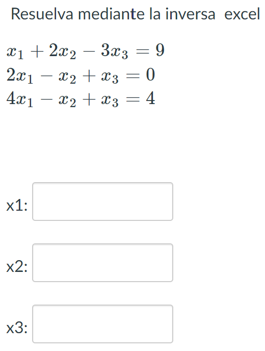 Resuelva mediante la inversa excel
x₁ + 2x2 − 3x3 = 9
2x₁ - x₂ + x3 = 0
4x1
x2 + x3 4
x1:
x2:
x3:
-
