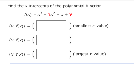 Find the x-intercepts of the polynomial function.
f(x) = x3 - 9x2 – x + 9
(x, (x)) = (|
(smallest x-value)
(x, f(x)) = (
(х, f(x))
(largest x-value)
