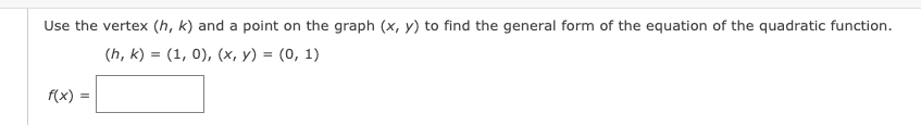 Use the vertex (h, k) and a point on the graph (x, y) to find the general form of the equation of the quadratic function.
(h, k) = (1, 0), (x, y) = (0, 1)
f(x) =
