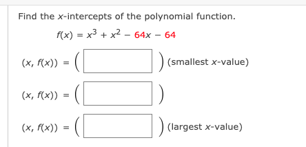 Find the x-intercepts of the polynomial function.
f(x) = x3 + x2 – 64x – 64
(x, f(x))
(smallest x-value)
(x, f(x)) = (|
(x, f(x))
(largest x-value)
