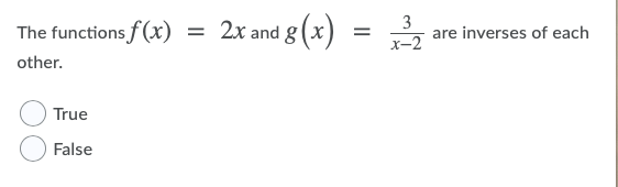 The functions f(x)
2x and 8 (x) =
2x and g(x)
3
are inverses of each
х-2
other.
True
False
