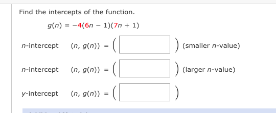 Find the intercepts of the function.
g(n) = -4(6n – 1)(7n + 1)
n-intercept
(n, g(n))
(smaller n-value)
n-intercept (n, g(n))
(larger n-value)
y-intercept
(n, g(n))
