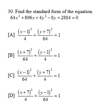 30. Find the standard form of the equation.
64x? +896x+4y² – 8y +2884 = 0
[A] (x-1)* , (v+7)²
+
= 1
4
64
(x+7)° , (v-1)*
[B]
= 1
64
4
(x-1)° , (v+ 7)' - 1
[C]
64
4
(x+7)° , (v-1)*.
- 1
[D]
4
64
