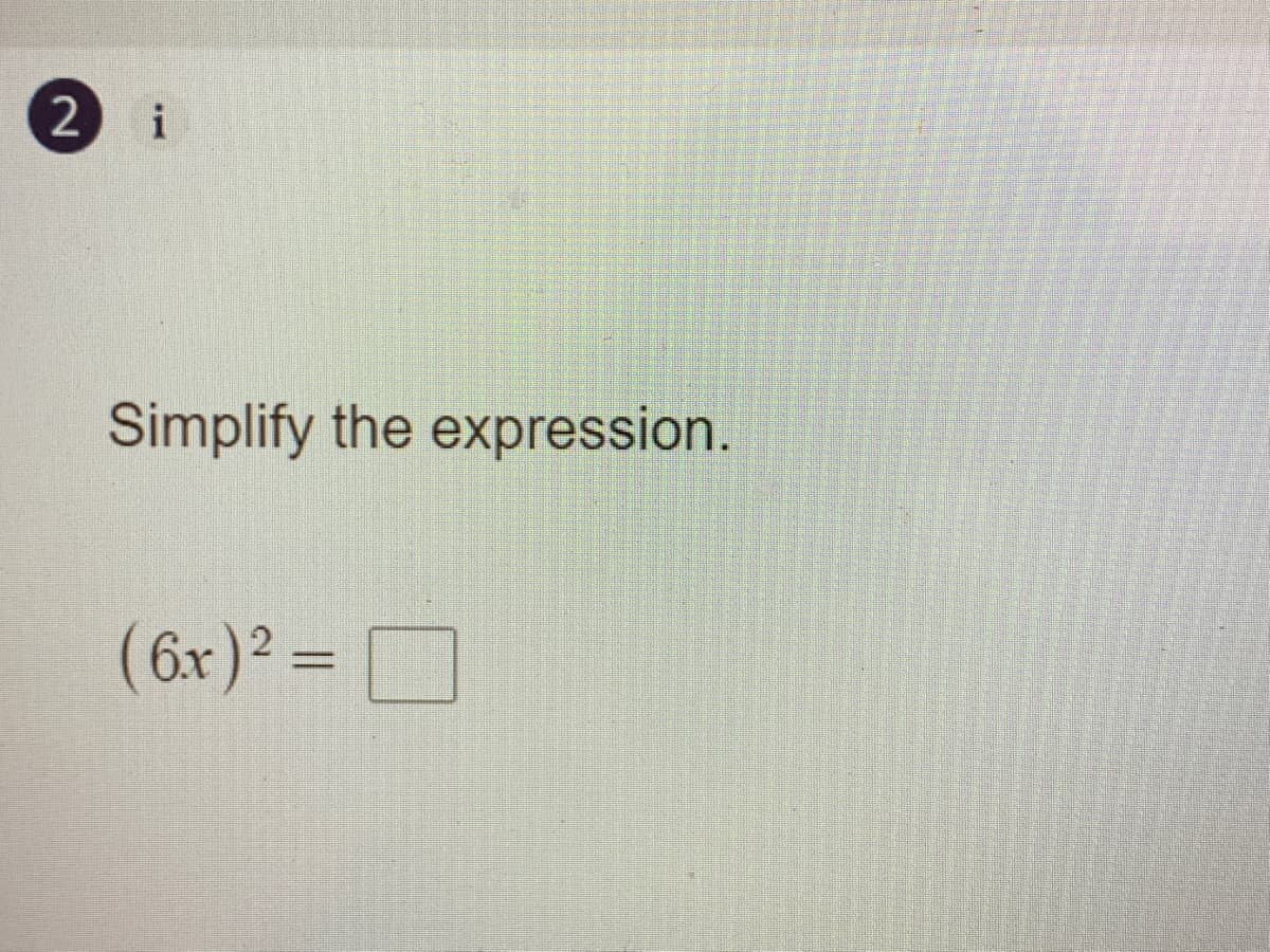 i
Simplify the expression.
(6x)2 = D
