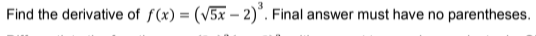 Find the derivative of f(x) = (v5x – 2)°. Final answer must have no parentheses.
