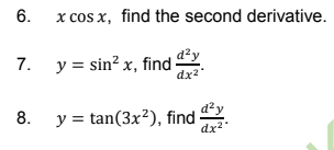 6.
x cos x, find the second derivative.
d²y
7. y = sin? x, find-
dx2
d²y
8. y = tan(3x²), find
dx2"
