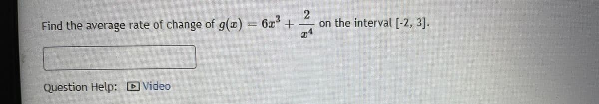 2.
on the interval [-2, 3].
Find the average rate of change of g(x) 6x° +
Question Help: OVideo
