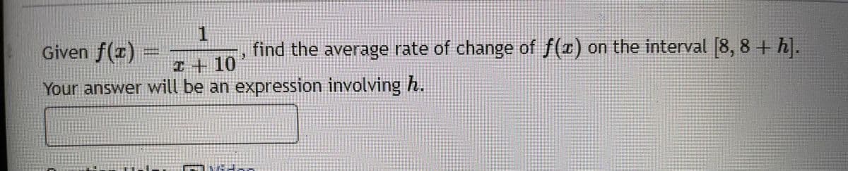 Given f()
1
, find the average rate of change of f(r) on the interval 8, 8 + h.
I+10
Your answer will be an expression involving h.

