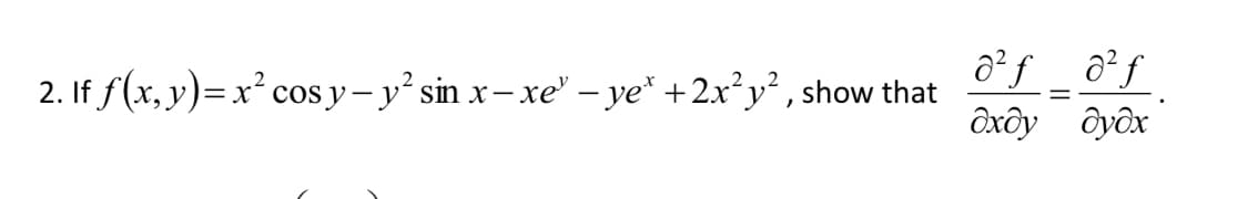 ô² ƒ_ _ ô²ƒ
ôxôy ôyôx
2. If f(x, y)=x² cos y- y' sin x– xe" – ye* +2x²y² , show that
