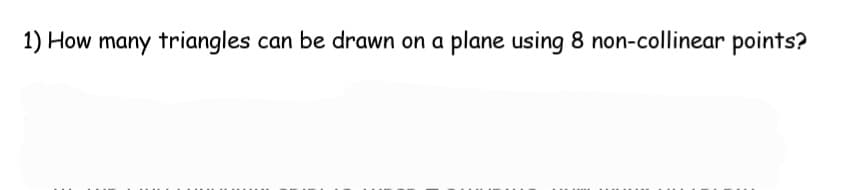 1) How many triangles can be drawn on a plane using 8 non-collinear points?
