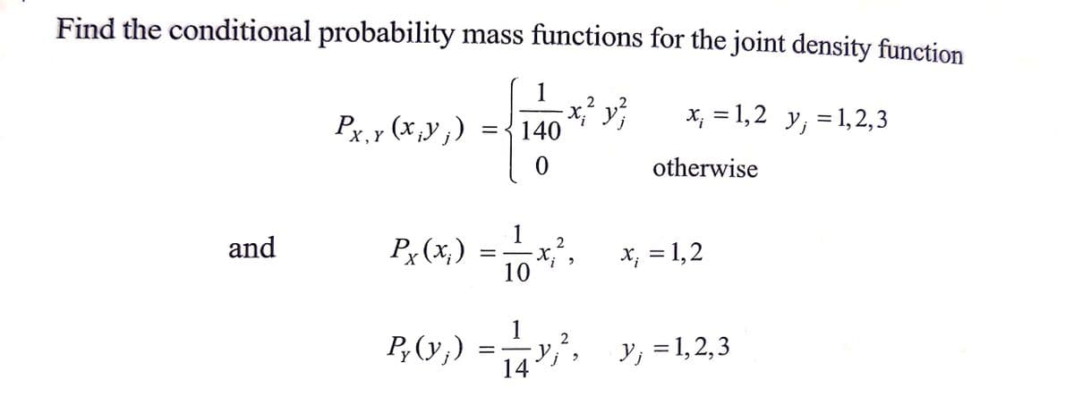 Find the conditional probability mass functions for the joint density function
1
2
x²² y ²
X.
x₁ = 1,2 y₁ = 1,2,3
Px, x (x ¡y ;)
=
140
Y
0
1
and
Px (x₂)
x₁ = 1,2
"
10
1
P₂(y;) = — _y,²,
y₁², y₁=1,2,3
j
14
=
2
X.
otherwise