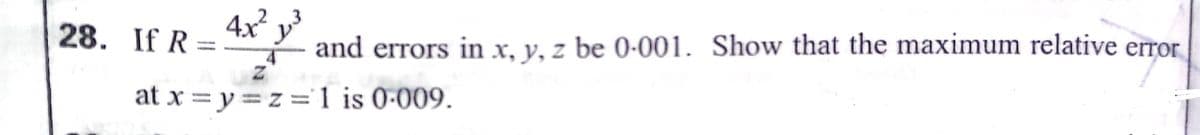 28. If R =
4x² 3
and errors in x, y, z be 0-001. Show that the maximum relative error
%3D
at x = y =z = 1 is 0-009.
