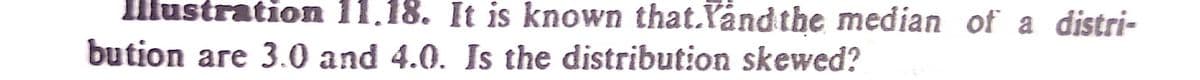 Illustration 11.18. It is known that.Yand the median of a distri-
bution are 3.0 and 4.0. Is the distribution skewed?
