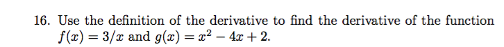 16. Use the definition of the derivative to find the derivative of the function
f(x) = 3/x and g(x) = x² – 4 + 2.
