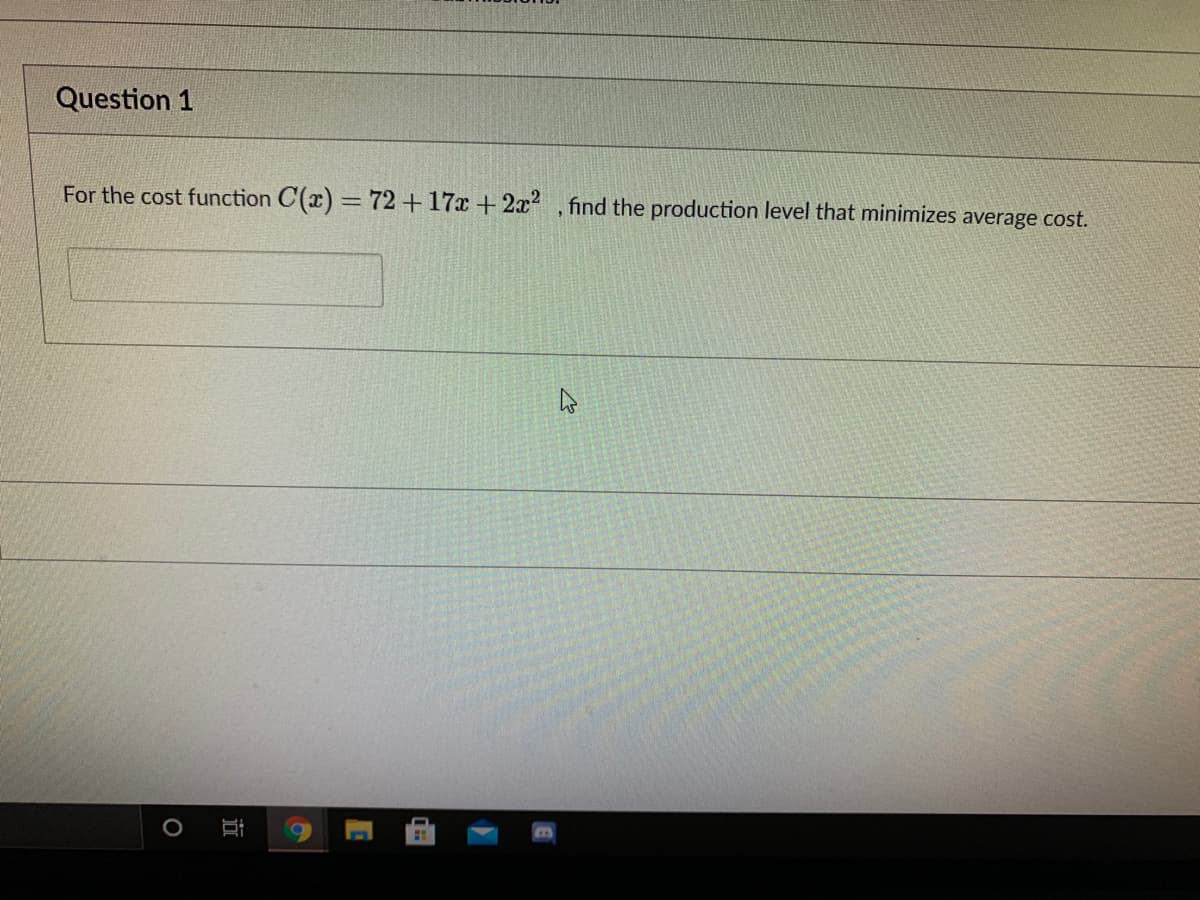 Question 1
For the cost function C(x) = 72+17x +2x , find the production level that minimizes average cost.
近
