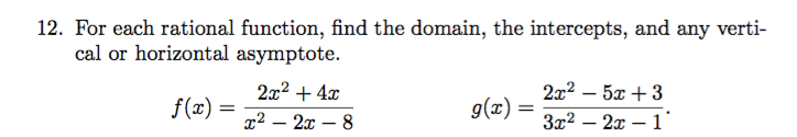 12. For each rational function, find the domain, the intercepts, and any verti-
cal or horizontal asymptote.
2x2 + 4x
2x2 – 5x +3
g(x) =
f(x) =
x2 – 2x – 8
3x2 – 2x – 1'
