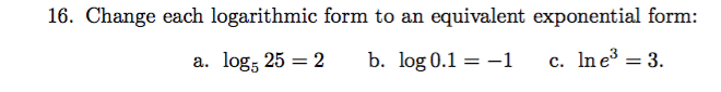 16. Change each logarithmic form to an equivalent exponential form:
b. log 0.1 1
c. In e 3
a. log 25 = 2
