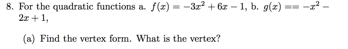 8. For the quadratic functions a. f(x) = -3z2 6x - 1, b. g(x) =
2x1
(a) Find the vertex form. What is the vertex?
