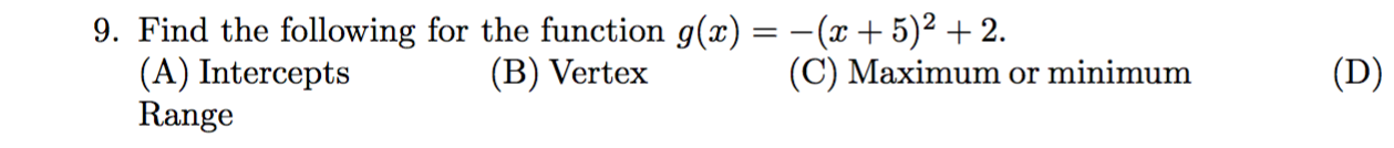 9. Find the following for the function g(x) = -(x + 5)2 + 2
(A) Intercepts
Range
(C) Maximum or minimum
(D)
(B) Vertex
