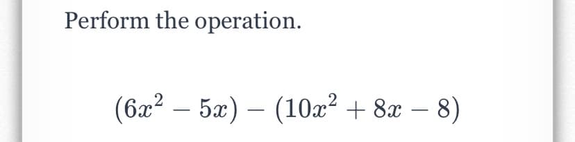 Perform the operation.
(6x2 – 5æ) – (10x² + 8x – 8)
-
-
