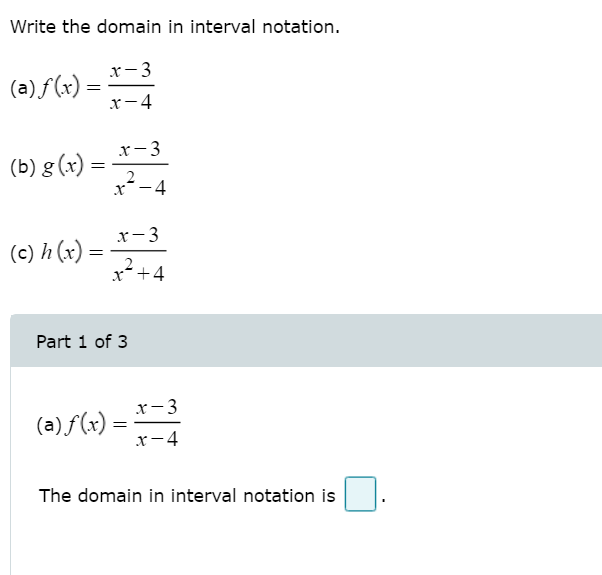 Write the domain in interval notation.
x-3
(a) f(x)
x-4
x- 3
(b) g (x) :
x¯-4
x- 3
(c) h (x) =
2
x*+4
