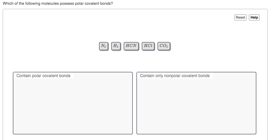 Which of the following molecules possess polar covalent bonds?
Reset
Help
|N Н. ноN
HCICO2
Contain polar covalent bonds
Contain only nonpolar covalent bonds
