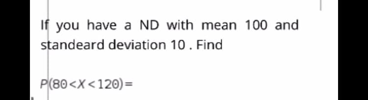 If you have a ND with mean 100 and
standeard deviation 10. Find
P(80<X<120)=
