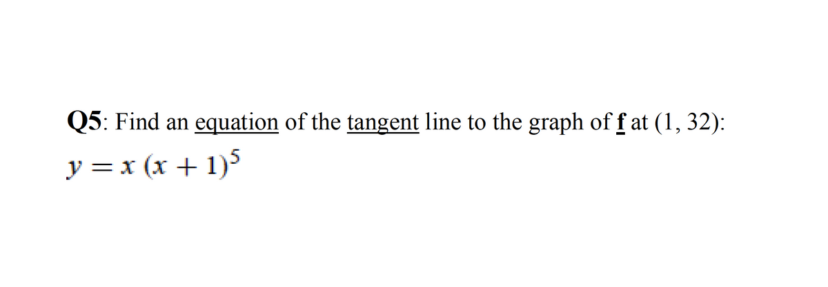 Q5: Find an equation of the tangent line to the graph of f at (1, 32):
y = x (x + 1)5
