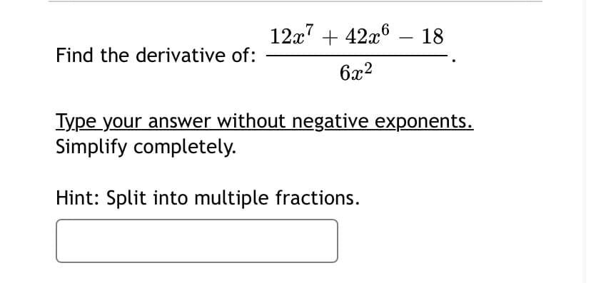 12x" + 42x6
18
-
Find the derivative of:
6x2
Type your answer without negative exponents.
Simplify completely.
Hint: Split into multiple fractions.
