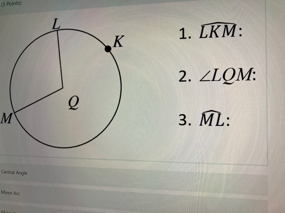 (3 Points)
1. LKM:
K
2. ZLQM:
M
3. ML:
Central Angle
Minor Arc
Major

