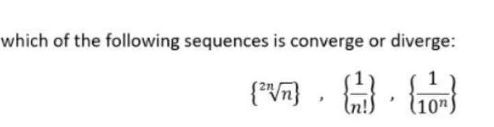 which of the following sequences is converge or diverge:
(²√m) }). {!}
3