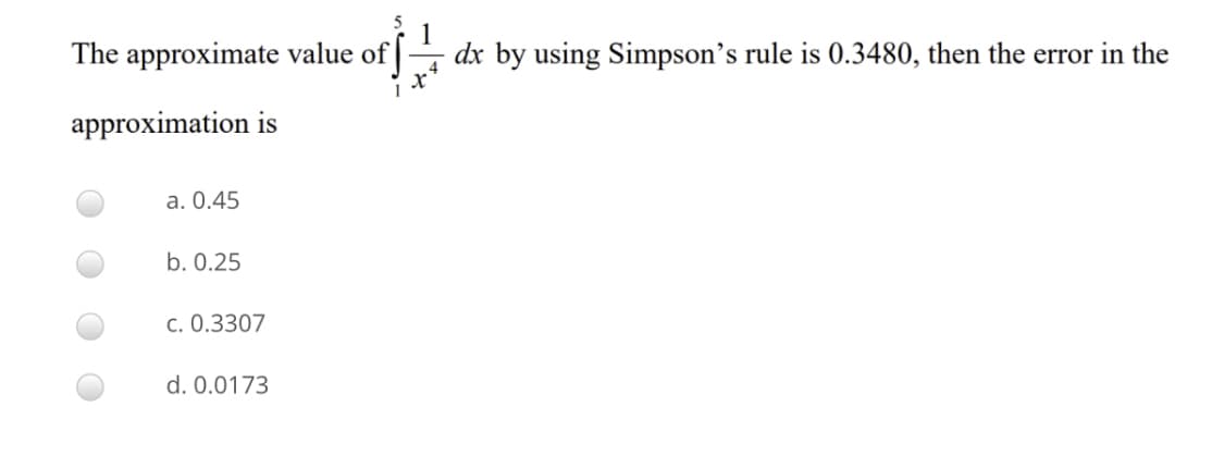 The approximate value of |
dx by using Simpson's rule is 0.3480, then the error in the
approximation is
a. 0.45
b. 0.25
c. 0.3307
d. 0.0173
