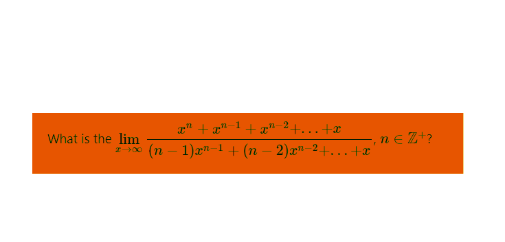 What is the lim
x→→∞
c" +n-1+a”-2+...+
1)xn-1+(n–2)”-2+…+
.n € Z+?