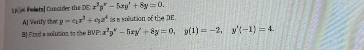 L ts) Consider the DE: z y"- 5ry' + 8y = 0.
A) Verify that y = r + c2r" is a solution of the DE.
B) Find a solution to the BVP: r'y"- 5zy' + 8y 0, y(1) = -2, y'(-1) = 4.
