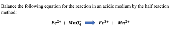 Balance the following equation for the reaction in an acidic medium by the half reaction
method:
Fe2+ + Mn0,
Fe3+ + Mn2+
