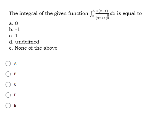 The integral of the given function 30x-1, dx is equal to
(3x+1)ž
а. О
b. -1
с. 1
d. undefined
e. None of the above
A
B.
