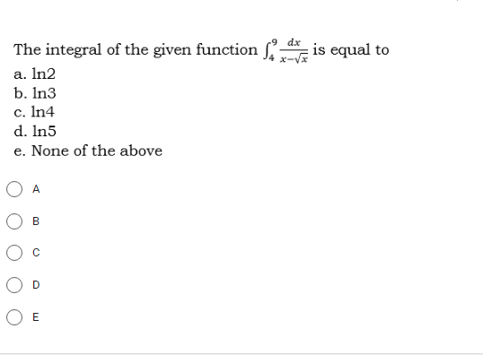 -9 dx
The integral of the given function
is equal to
x-Vx
a. In2
b. In3
c. In4
d. In5
e. None of the above
A
В
